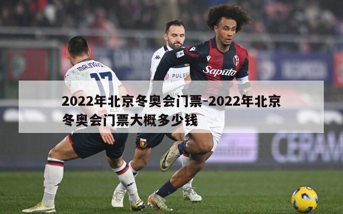 2022年北京冬奥会门票-2022年北京冬奥会门票大概多少钱