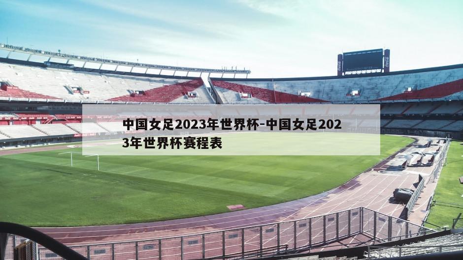 中国女足2023年世界杯-中国女足2023年世界杯赛程表