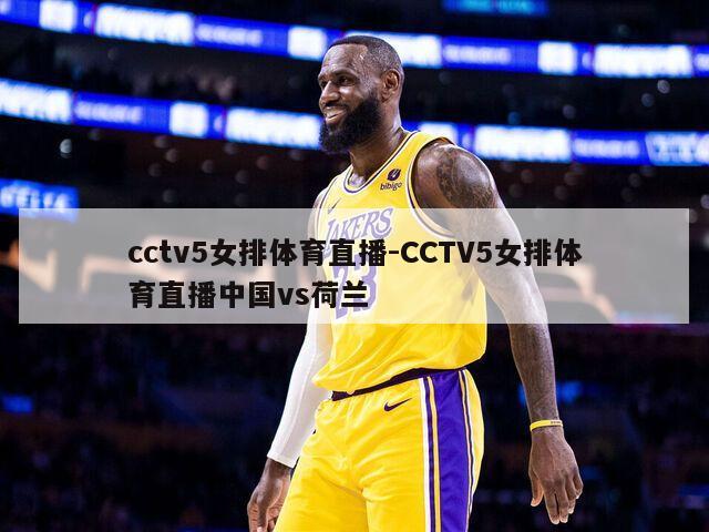 cctv5女排体育直播-CCTV5女排体育直播中国vs荷兰